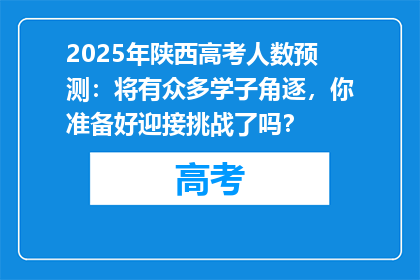 2025年陕西高考人数预测：将有众多学子角逐，你准备好迎接挑战了吗？
