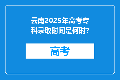 云南2025年高考专科录取时间是何时？