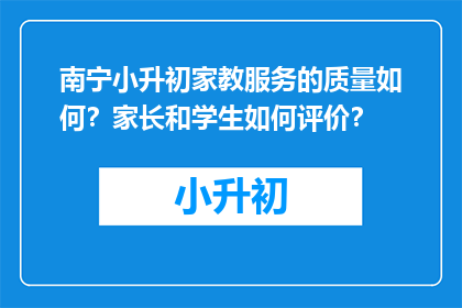 南宁小升初家教服务的质量如何？家长和学生如何评价？