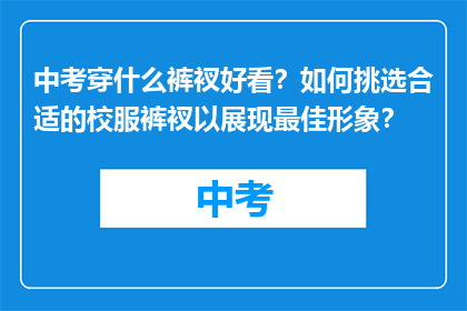 中考穿什么裤衩好看？如何挑选合适的校服裤衩以展现最佳形象？