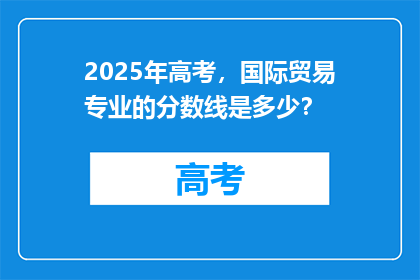 2025年高考，国际贸易专业的分数线是多少？
