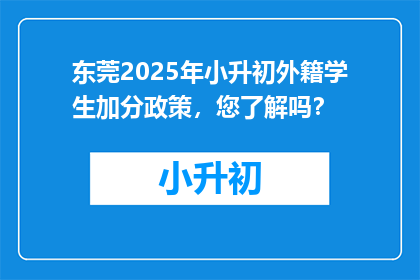 东莞2025年小升初外籍学生加分政策，您了解吗？