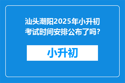 汕头潮阳2025年小升初考试时间安排公布了吗？