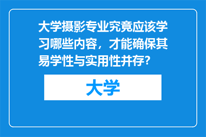 大学摄影专业究竟应该学习哪些内容，才能确保其易学性与实用性并存？