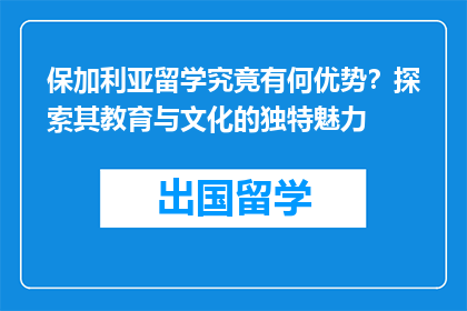 保加利亚留学究竟有何优势？探索其教育与文化的独特魅力