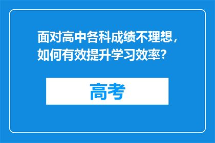 面对高中各科成绩不理想，如何有效提升学习效率？