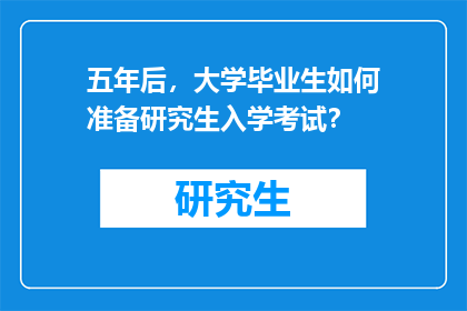 五年后，大学毕业生如何准备研究生入学考试？