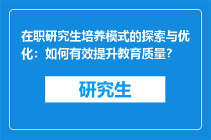 在职研究生培养模式的探索与优化：如何有效提升教育质量？