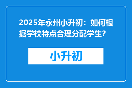 2025年永州小升初：如何根据学校特点合理分配学生？