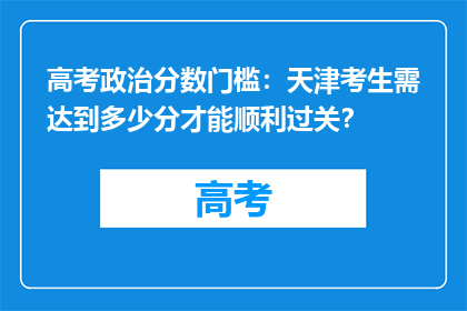 高考政治分数门槛：天津考生需达到多少分才能顺利过关？