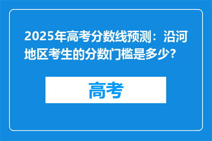 2025年高考分数线预测：沿河地区考生的分数门槛是多少？