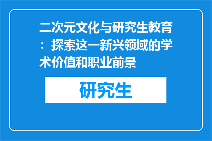 二次元文化与研究生教育：探索这一新兴领域的学术价值和职业前景