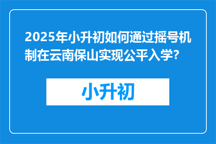 2025年小升初如何通过摇号机制在云南保山实现公平入学？
