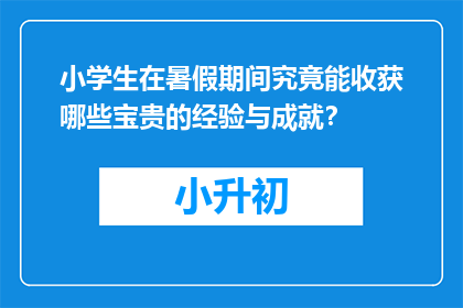 小学生在暑假期间究竟能收获哪些宝贵的经验与成就？