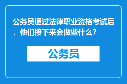 公务员通过法律职业资格考试后，他们接下来会做些什么？