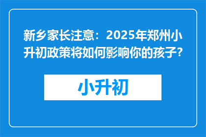 新乡家长注意：2025年郑州小升初政策将如何影响你的孩子？