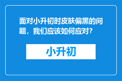 面对小升初时皮肤偏黑的问题，我们应该如何应对？