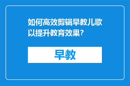 如何高效剪辑早教儿歌以提升教育效果？