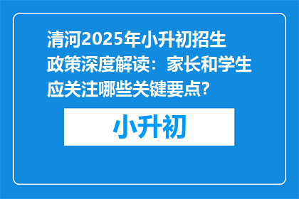 清河2025年小升初招生政策深度解读：家长和学生应关注哪些关键要点？
