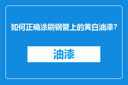 如何正确涂刷钢管上的黄白油漆？