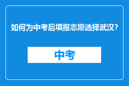 如何为中考后填报志愿选择武汉？