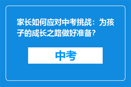 家长如何应对中考挑战：为孩子的成长之路做好准备？
