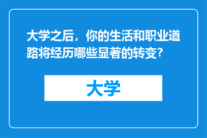 大学之后，你的生活和职业道路将经历哪些显著的转变？