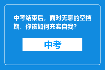 中考结束后，面对无聊的空档期，你该如何充实自我？
