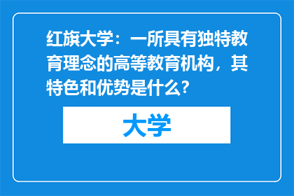 红旗大学：一所具有独特教育理念的高等教育机构，其特色和优势是什么？