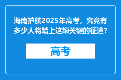 海南护航2025年高考，究竟有多少人将踏上这趟关键的征途？
