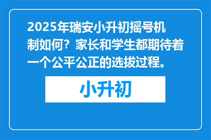 2025年瑞安小升初摇号机制如何？家长和学生都期待着一个公平公正的选拔过程。