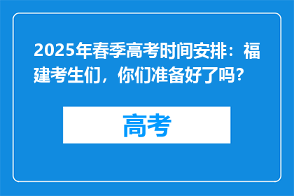 2025年春季高考时间安排：福建考生们，你们准备好了吗？