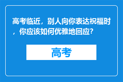 高考临近，别人向你表达祝福时，你应该如何优雅地回应？