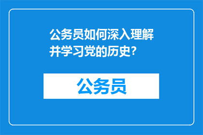 公务员如何深入理解并学习党的历史？