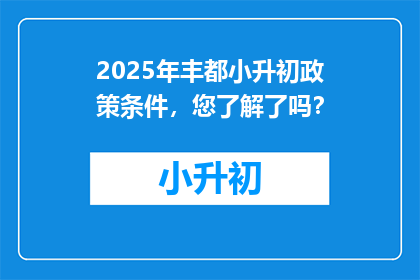 2025年丰都小升初政策条件，您了解了吗？