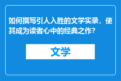 如何撰写引人入胜的文学实录，使其成为读者心中的经典之作？