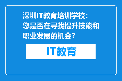 深圳IT教育培训学校：您是否在寻找提升技能和职业发展的机会？