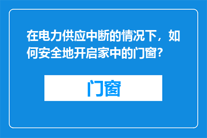 在电力供应中断的情况下，如何安全地开启家中的门窗？