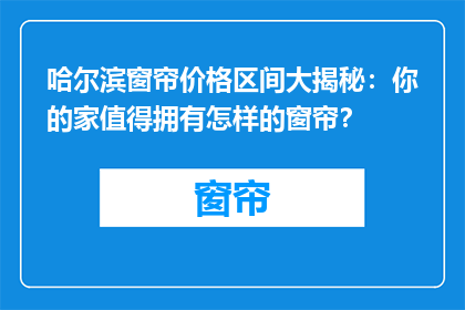哈尔滨窗帘价格区间大揭秘：你的家值得拥有怎样的窗帘？