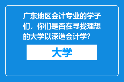 广东地区会计专业的学子们，你们是否在寻找理想的大学以深造会计学？