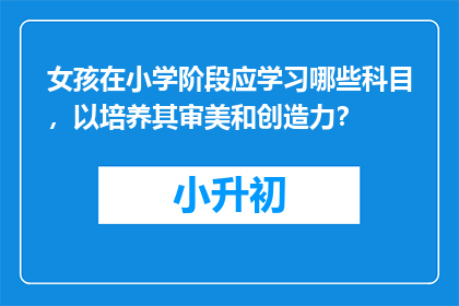 女孩在小学阶段应学习哪些科目，以培养其审美和创造力？