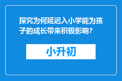 探究为何延迟入小学能为孩子的成长带来积极影响？