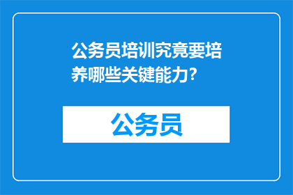 公务员培训究竟要培养哪些关键能力？