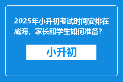 2025年小升初考试时间安排在威海，家长和学生如何准备？