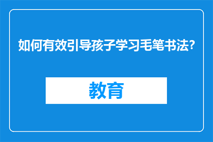 如何有效引导孩子学习毛笔书法？