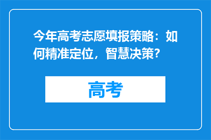 今年高考志愿填报策略：如何精准定位，智慧决策？