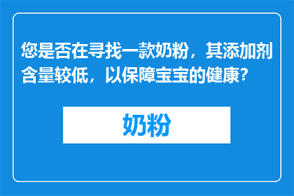 您是否在寻找一款奶粉，其添加剂含量较低，以保障宝宝的健康？