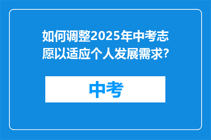 如何调整2025年中考志愿以适应个人发展需求？