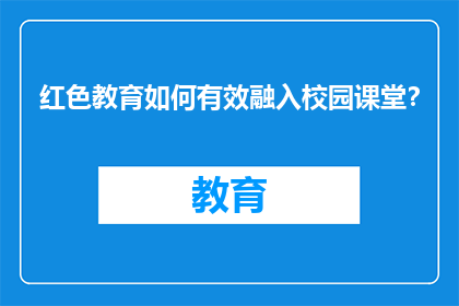 红色教育如何有效融入校园课堂？