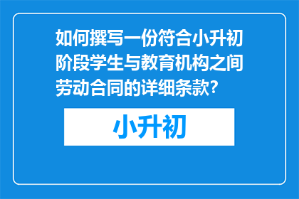 如何撰写一份符合小升初阶段学生与教育机构之间劳动合同的详细条款？
